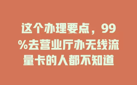 这个办理要点，99%去营业厅办无线流量卡的人都不知道