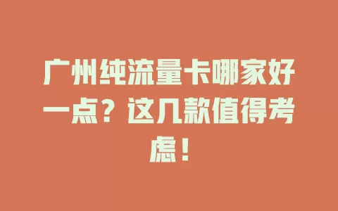 广州纯流量卡哪家好一点？这几款值得考虑！