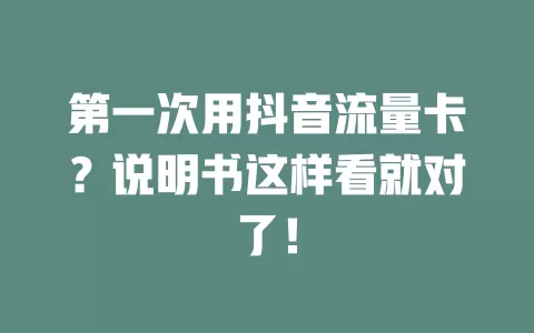 第一次用抖音流量卡？说明书这样看就对了！