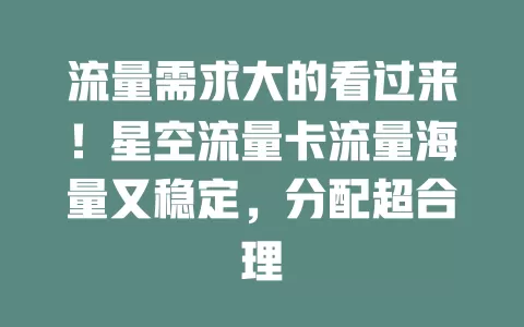 流量需求大的看过来！星空流量卡流量海量又稳定，分配超合理
