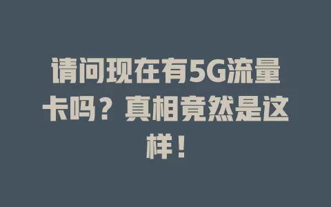 请问现在有5G流量卡吗？真相竟然是这样！
