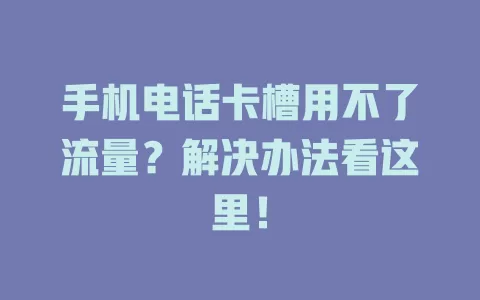 手机电话卡槽用不了流量？解决办法看这里！