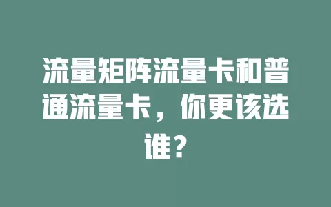 流量矩阵流量卡和普通流量卡，你更该选谁？