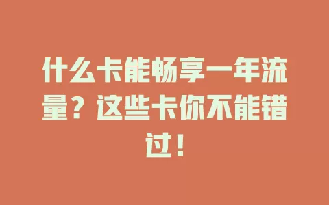 什么卡能畅享一年流量？这些卡你不能错过！