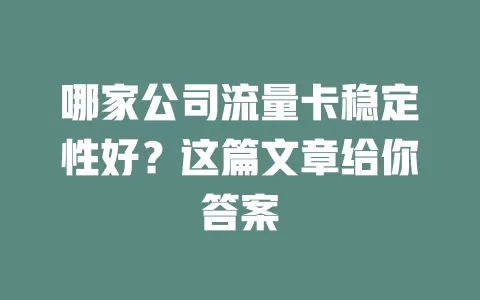 哪家公司流量卡稳定性好？这篇文章给你答案