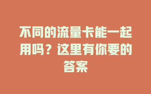 不同的流量卡能一起用吗？这里有你要的答案