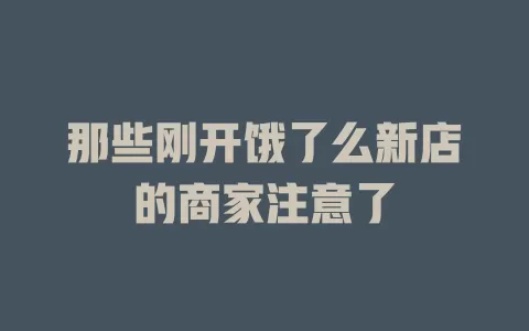 那些刚开饿了么新店的商家注意了