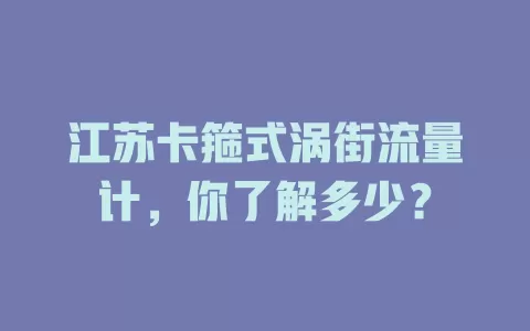 江苏卡箍式涡街流量计，你了解多少？