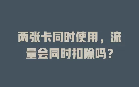 两张卡同时使用，流量会同时扣除吗？