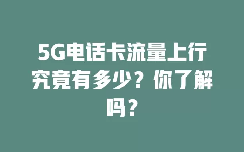 5G电话卡流量上行究竟有多少？你了解吗？