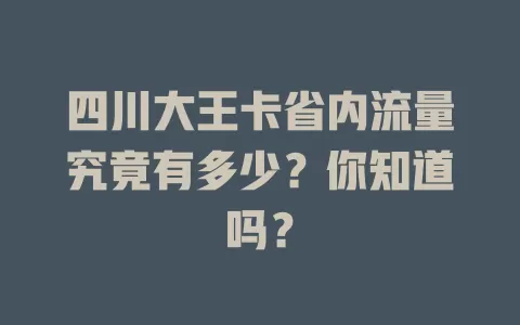 四川大王卡省内流量究竟有多少？你知道吗？
