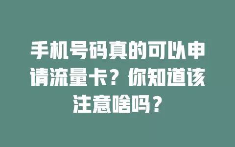 手机号码真的可以申请流量卡？你知道该注意啥吗？