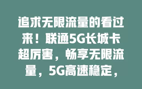追求无限流量的看过来！联通5G长城卡超厉害，畅享无限流量，5G高速稳定，套餐贴心还有增值服务