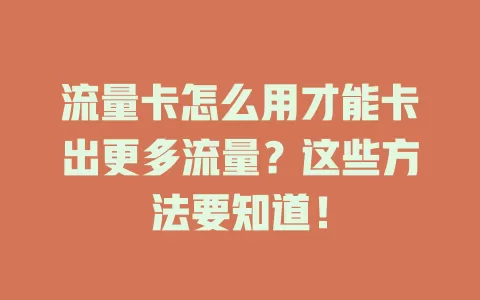 流量卡怎么用才能卡出更多流量？这些方法要知道！