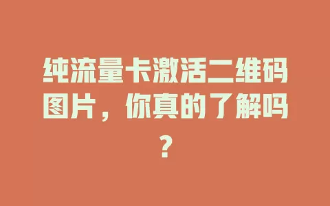 纯流量卡激活二维码图片，你真的了解吗？