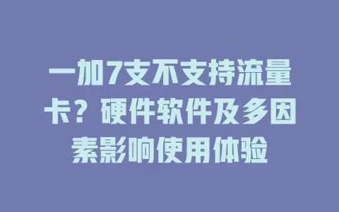 一加7支不支持流量卡？硬件软件及多因素影响使用体验