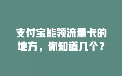 支付宝能领流量卡的地方，你知道几个？