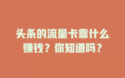 头条的流量卡靠什么赚钱？你知道吗？