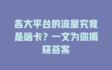 各大平台的流量究竟是啥卡？一文为你揭晓答案