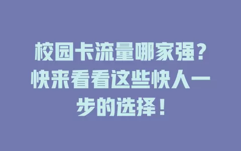 校园卡流量哪家强？快来看看这些快人一步的选择！