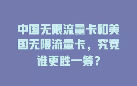 中国无限流量卡和美国无限流量卡，究竟谁更胜一筹？