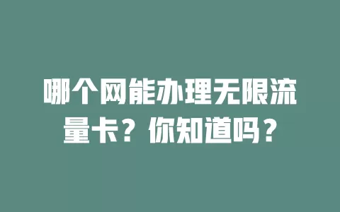 哪个网能办理无限流量卡？你知道吗？