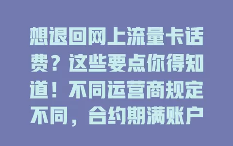 想退回网上流量卡话费？这些要点你得知道！不同运营商规定不同，合约期满账户有余额可申请。先拨客服，符合条件要提供证明，审核通过后话费退回方式多样，按流程就能顺利退回。