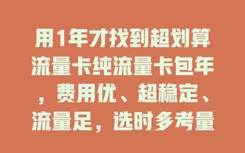 用1年才找到超划算流量卡纯流量卡包年，费用优、超稳定、流量足，选时多考量，畅享网络便利一整年