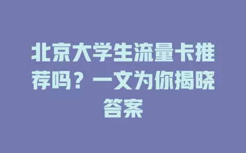 北京大学生流量卡推荐吗？一文为你揭晓答案