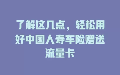 了解这几点，轻松用好中国人寿车险赠送流量卡