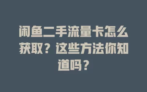 闲鱼二手流量卡怎么获取？这些方法你知道吗？