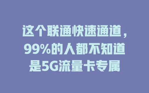 这个联通快速通道，99%的人都不知道是5G流量卡专属