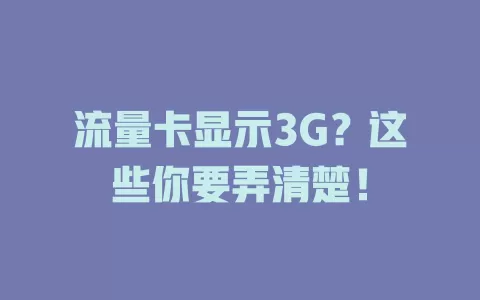 流量卡显示3G？这些你要弄清楚！