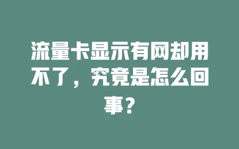 流量卡显示有网却用不了，究竟是怎么回事？