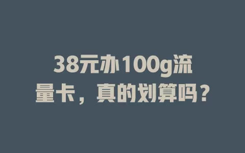 38元办100g流量卡，真的划算吗？