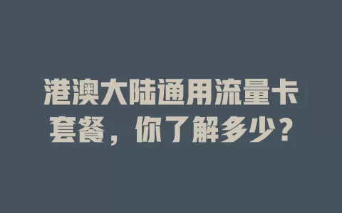 港澳大陆通用流量卡套餐，你了解多少？