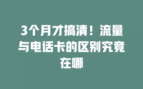 3个月才搞清！流量与电话卡的区别究竟在哪