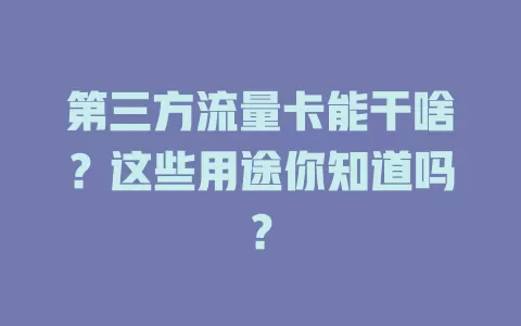 第三方流量卡能干啥？这些用途你知道吗？