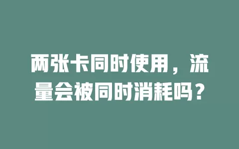 两张卡同时使用，流量会被同时消耗吗？