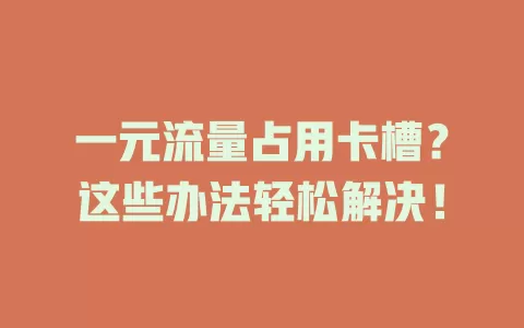一元流量占用卡槽？这些办法轻松解决！