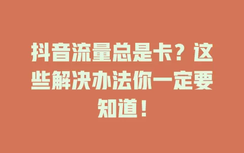 抖音流量总是卡？这些解决办法你一定要知道！
