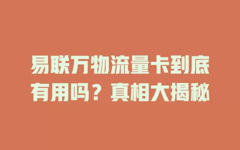 易联万物流量卡到底有用吗？真相大揭秘