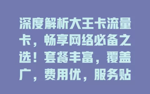 深度解析大王卡流量卡，畅享网络必备之选！套餐丰富，覆盖广，费用优，服务贴心，满足不同需求，给你畅快体验