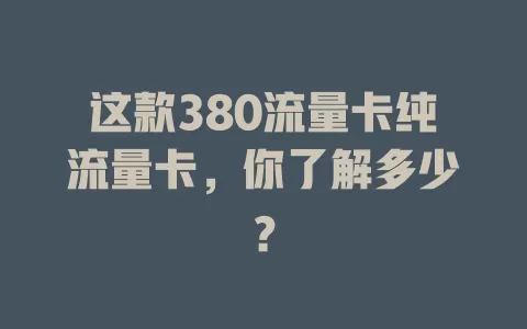 这款380流量卡纯流量卡，你了解多少？