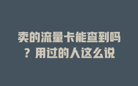 卖的流量卡能查到吗？用过的人这么说