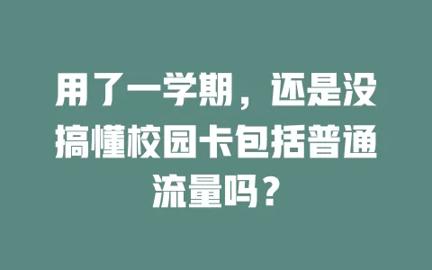 用了一学期，还是没搞懂校园卡包括普通流量吗？