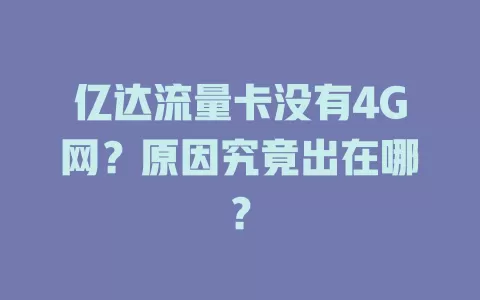 亿达流量卡没有4G网？原因究竟出在哪？