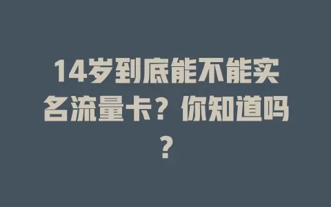 14岁到底能不能实名流量卡？你知道吗？