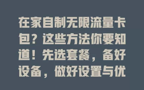 在家自制无限流量卡包？这些方法你要知道！先选套餐，备好设备，做好设置与优化，每步关乎体验，让你轻松拥有高效卡包满足网络需求