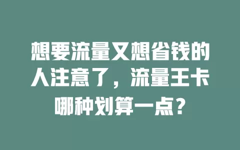 想要流量又想省钱的人注意了，流量王卡哪种划算一点？